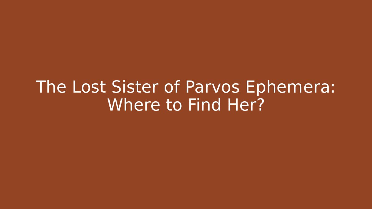 The Lost Sister of Parvos Ephemera: Where to Find Her?