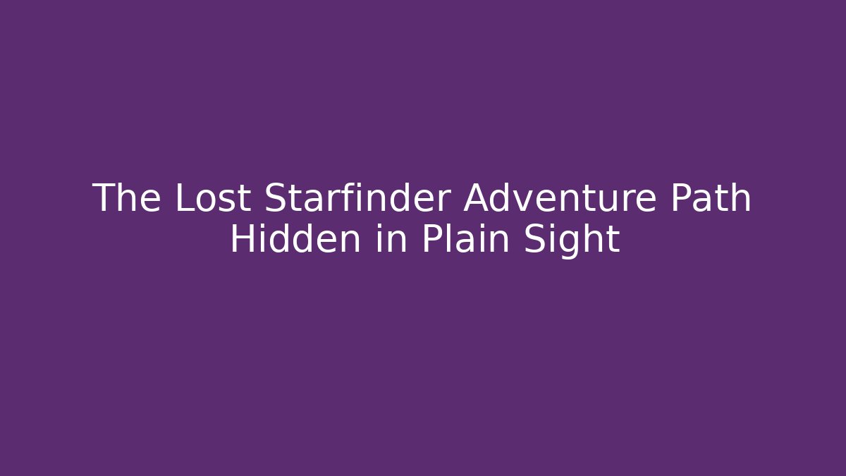 The Lost Starfinder Adventure Path Hidden in Plain Sight - Critter Realm