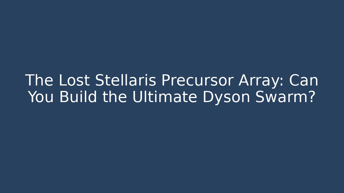 The Lost Stellaris Precursor Array: Can You Build the Ultimate Dyson Swarm?