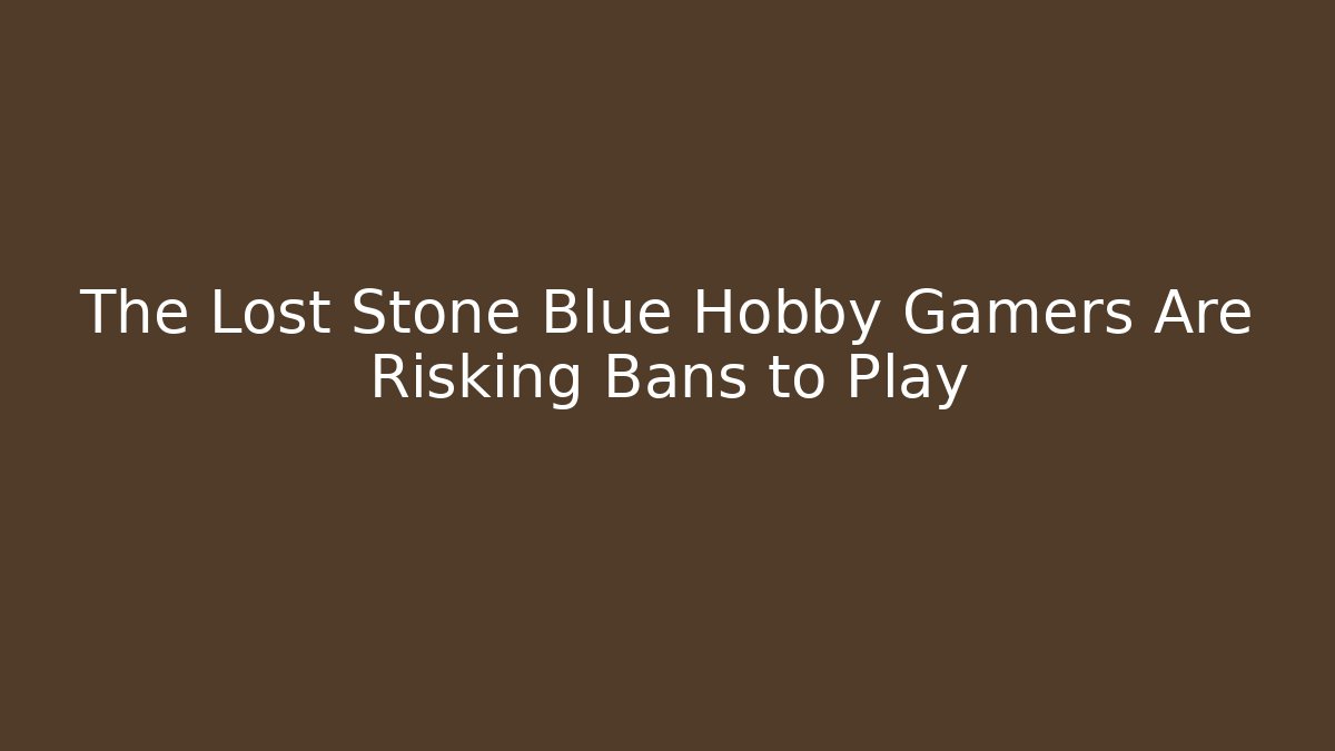 The Lost Stone Blue Hobby Gamers Are Risking Bans to Play