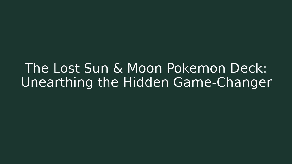 The Lost Sun & Moon Pokémon Deck: Unearthing the Hidden Game-Changer - Critter Realm