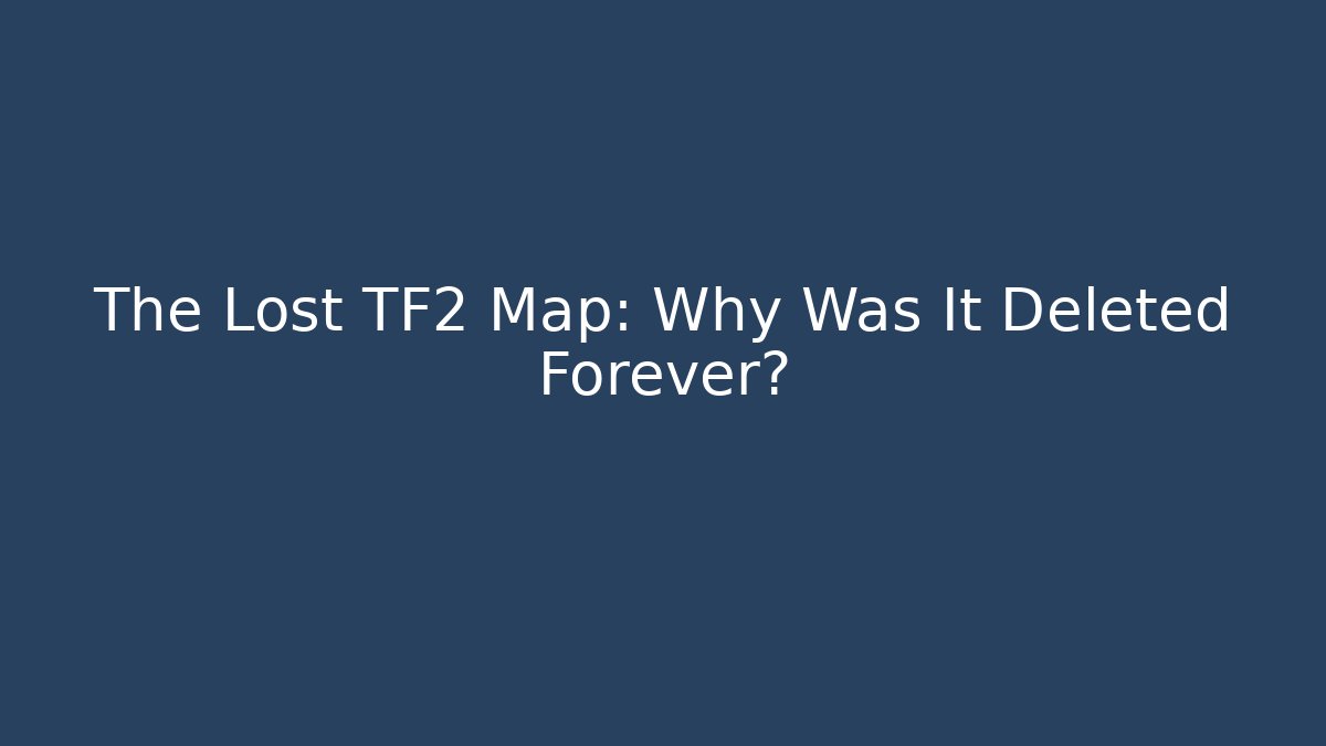 The Lost TF2 Map: Why Was It Deleted Forever?