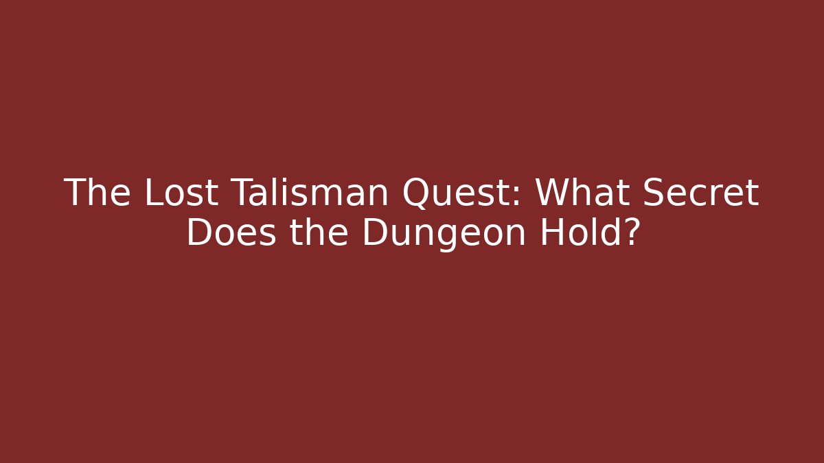 The Lost Talisman Quest: What Secret Does the Dungeon Hold?