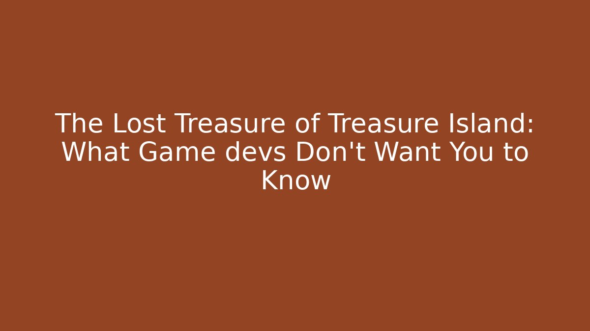 The Lost Treasure of Treasure Island: What Game devs Don't Want You to Know