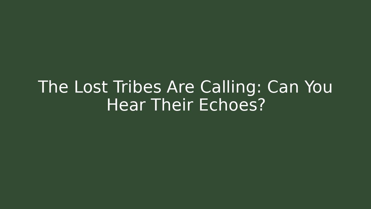 The Lost Tribes Are Calling: Can You Hear Their Echoes?
