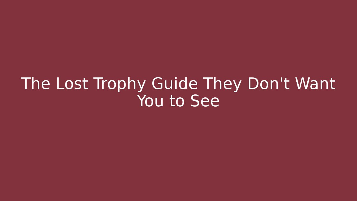 The Lost Trophy Guide They Don't Want You to See