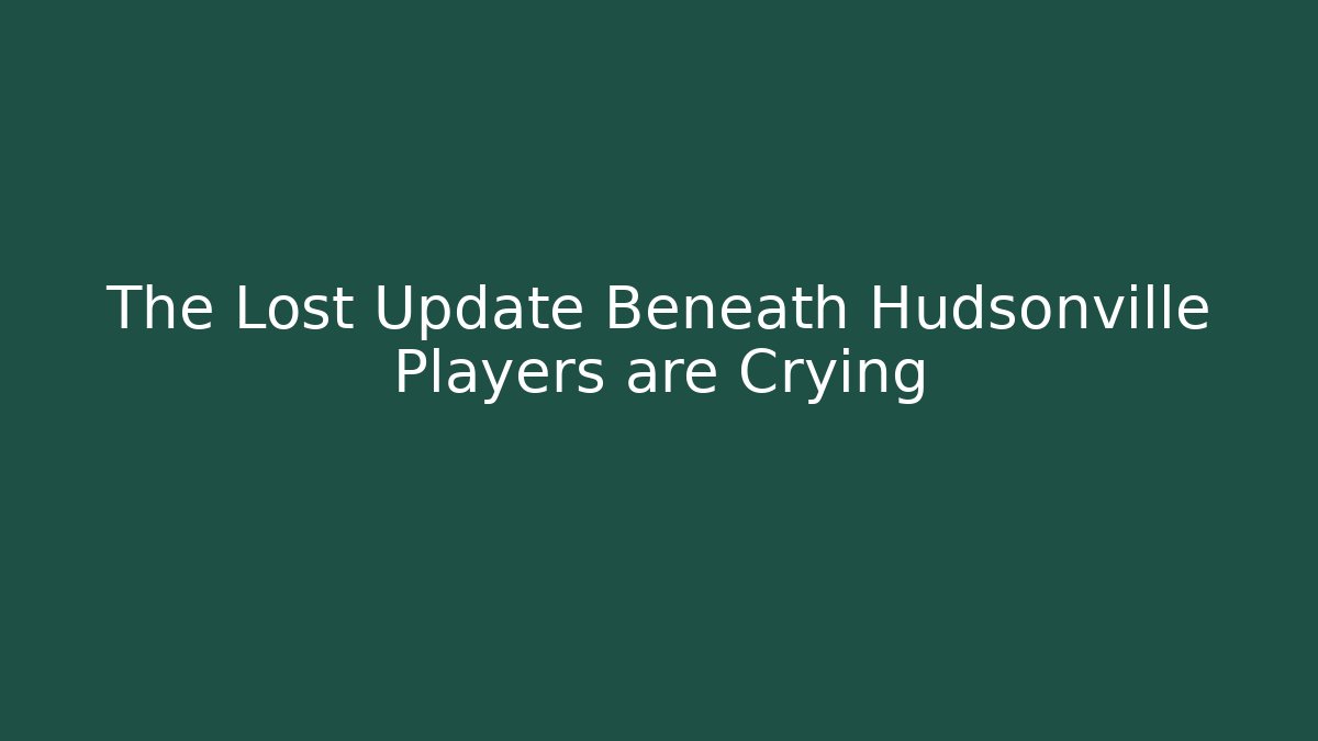 The Lost Update Beneath Hudsonville Players are Crying