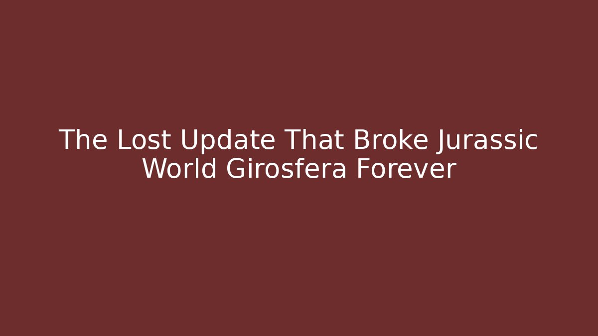 The Lost Update That Broke Jurassic World Girosfera Forever