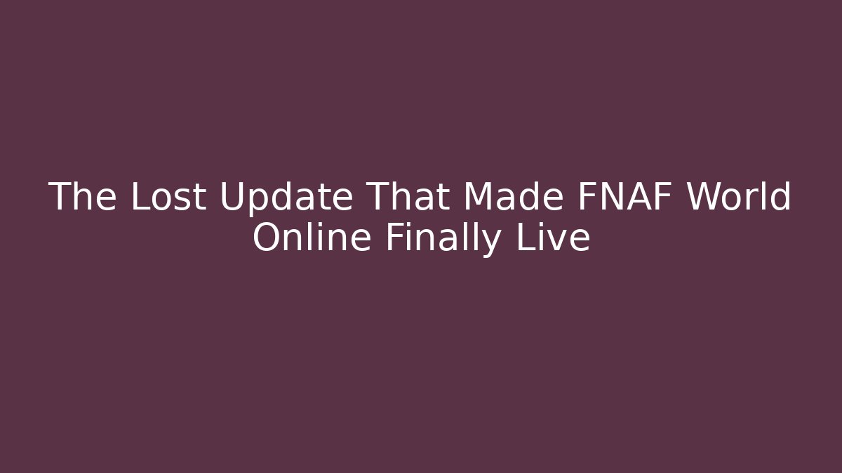 The Lost Update That Made FNAF World Online Finally Live