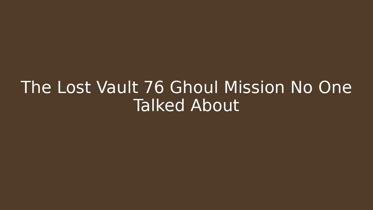 The Lost Vault 76 Ghoul Mission No One Talked About