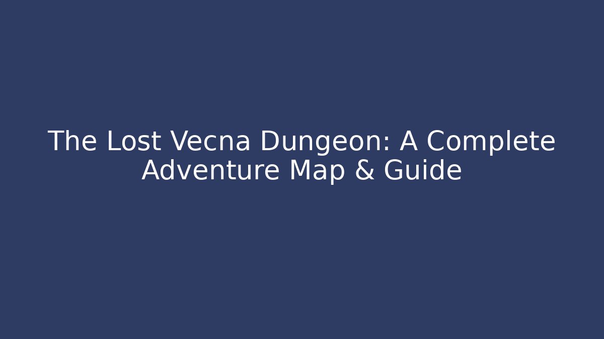 The Lost Vecna Dungeon: A Complete Adventure Map & Guide