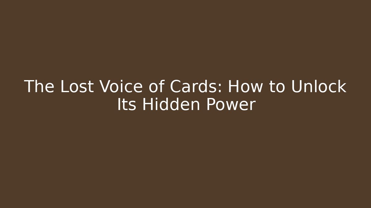 The Lost Voice of Cards: How to Unlock Its Hidden Power