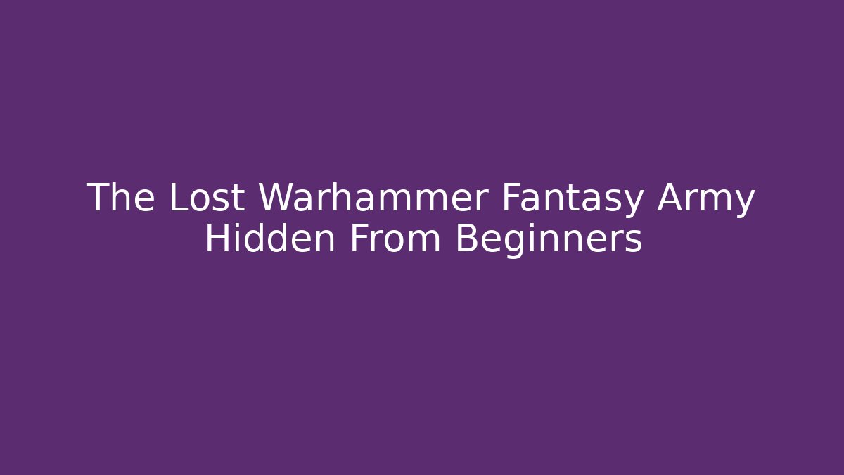 The Lost Warhammer Fantasy Army Hidden From Beginners