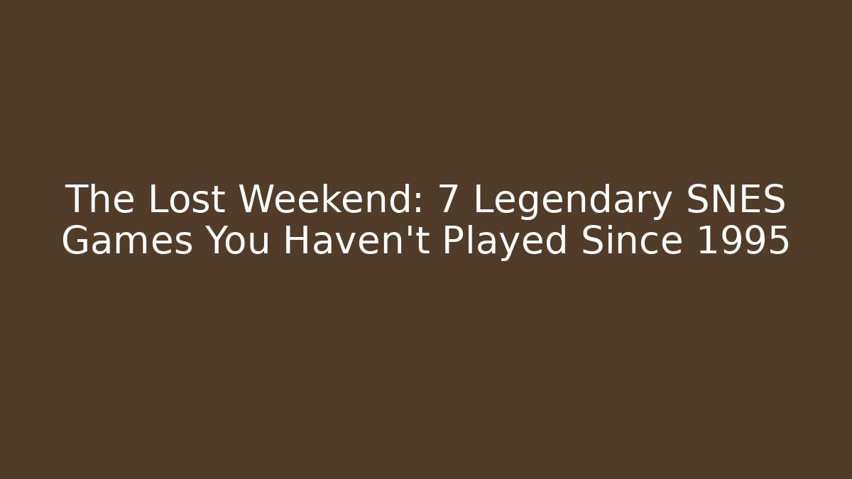 The Lost Weekend: 7 Legendary SNES Games You Haven't Played Since 1995