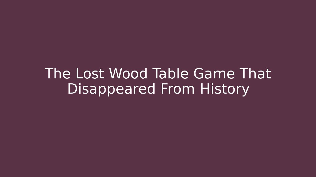 The Lost Wood Table Game That Disappeared From History