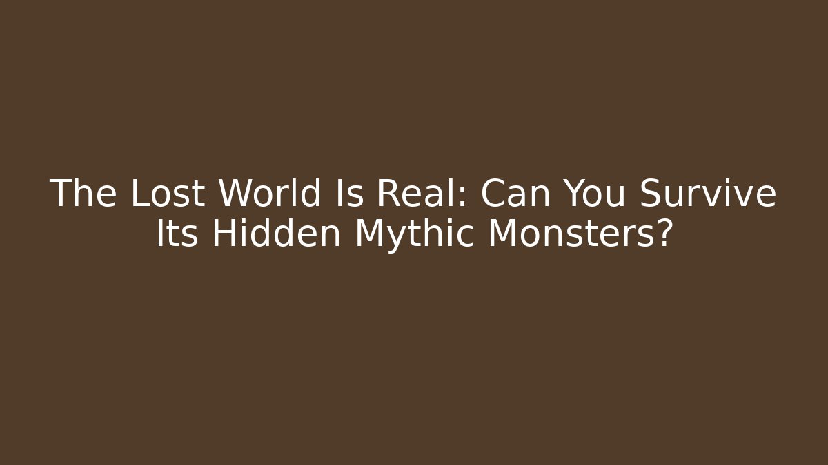 The Lost World Is Real: Can You Survive Its Hidden Mythic Monsters?