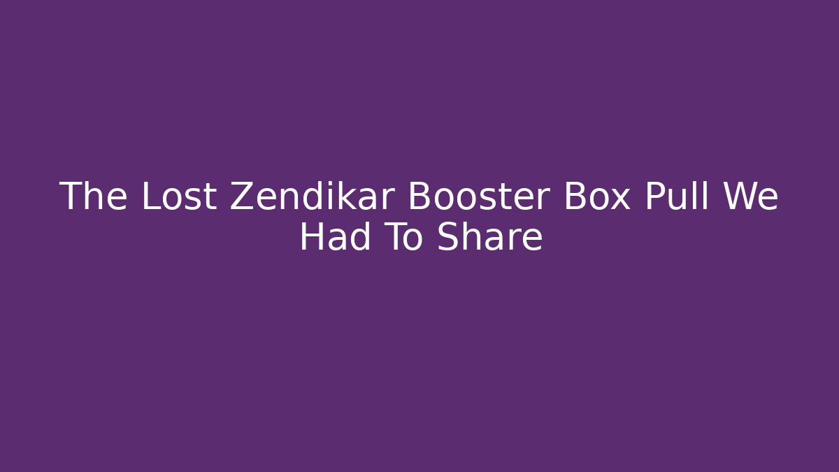 The Lost Zendikar Booster Box Pull We Had To Share