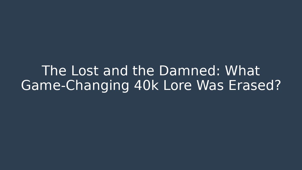 The Lost and the Damned: What Game-Changing 40k Lore Was Erased? - Critter Realm