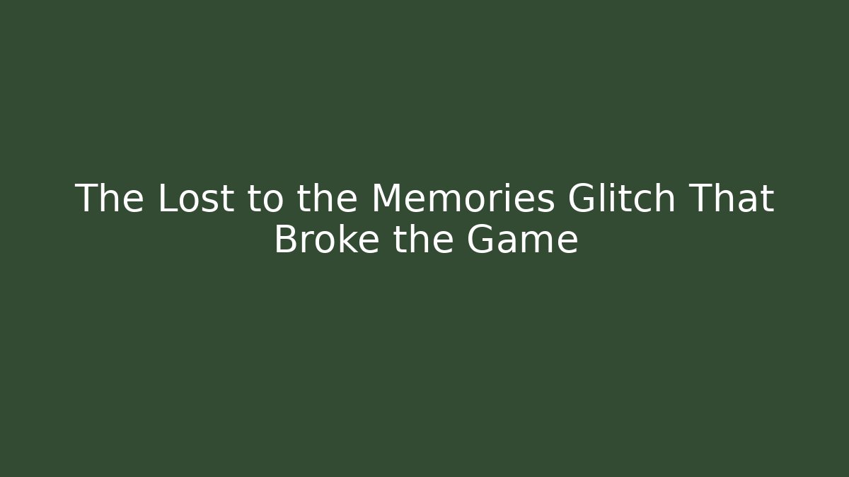 The Lost to the Memories Glitch That Broke the Game