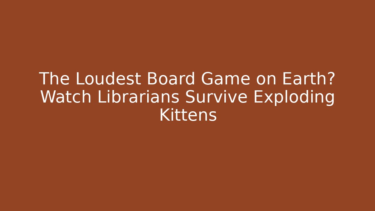 The Loudest Board Game on Earth? Watch Librarians Survive Exploding Kittens