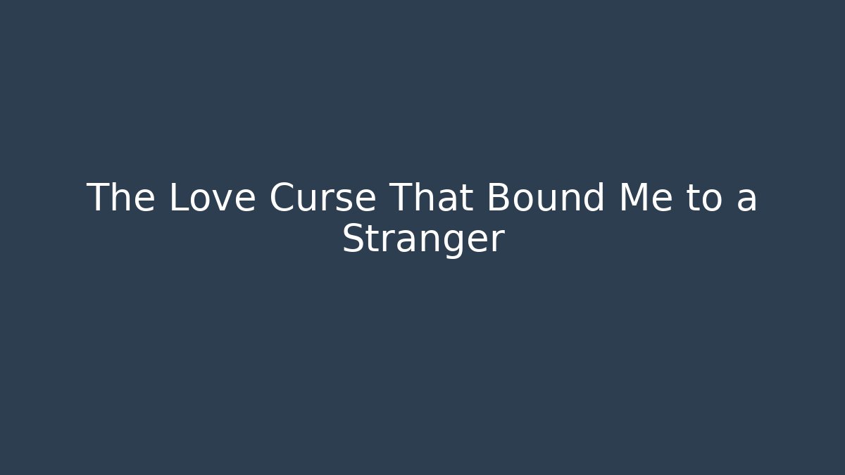 The Love Curse That Bound Me to a Stranger