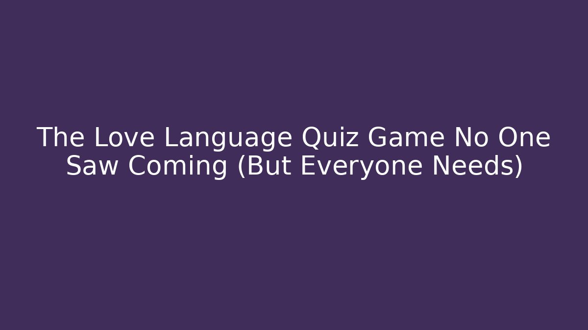 The Love Language Quiz Game No One Saw Coming (But Everyone Needs)