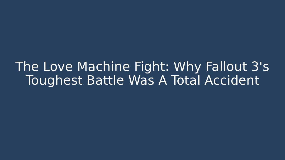 The Love Machine Fight: Why Fallout 3's Toughest Battle Was A Total Accident