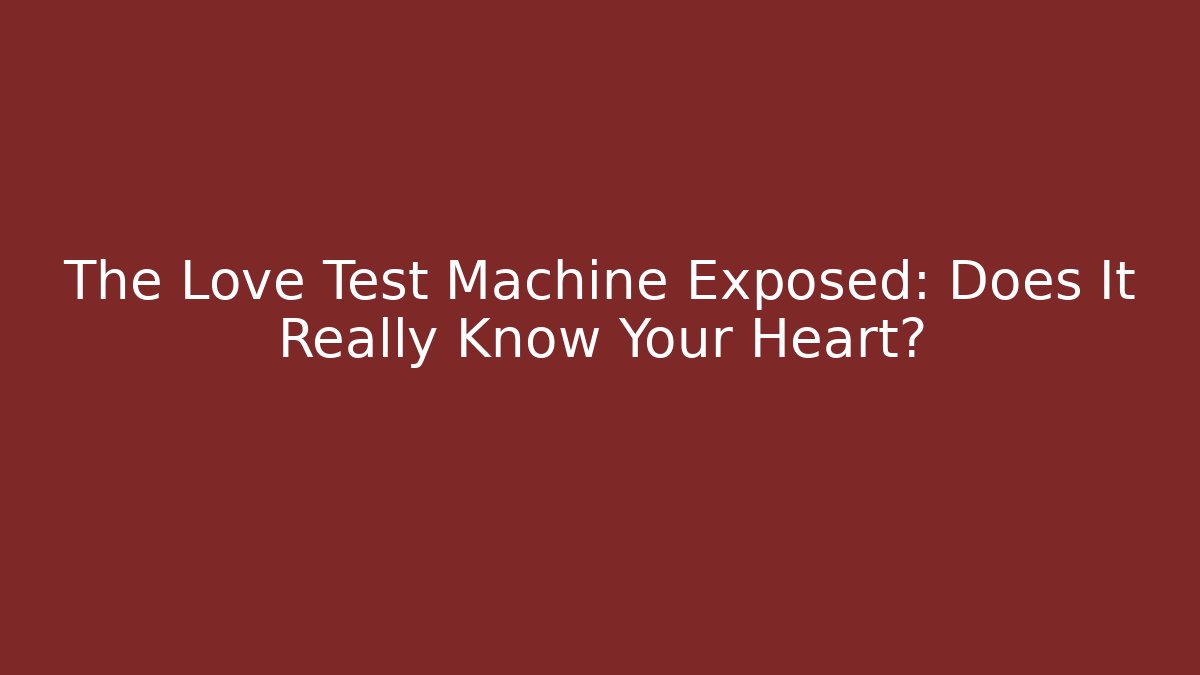 The Love Test Machine Exposed: Does It Really Know Your Heart?