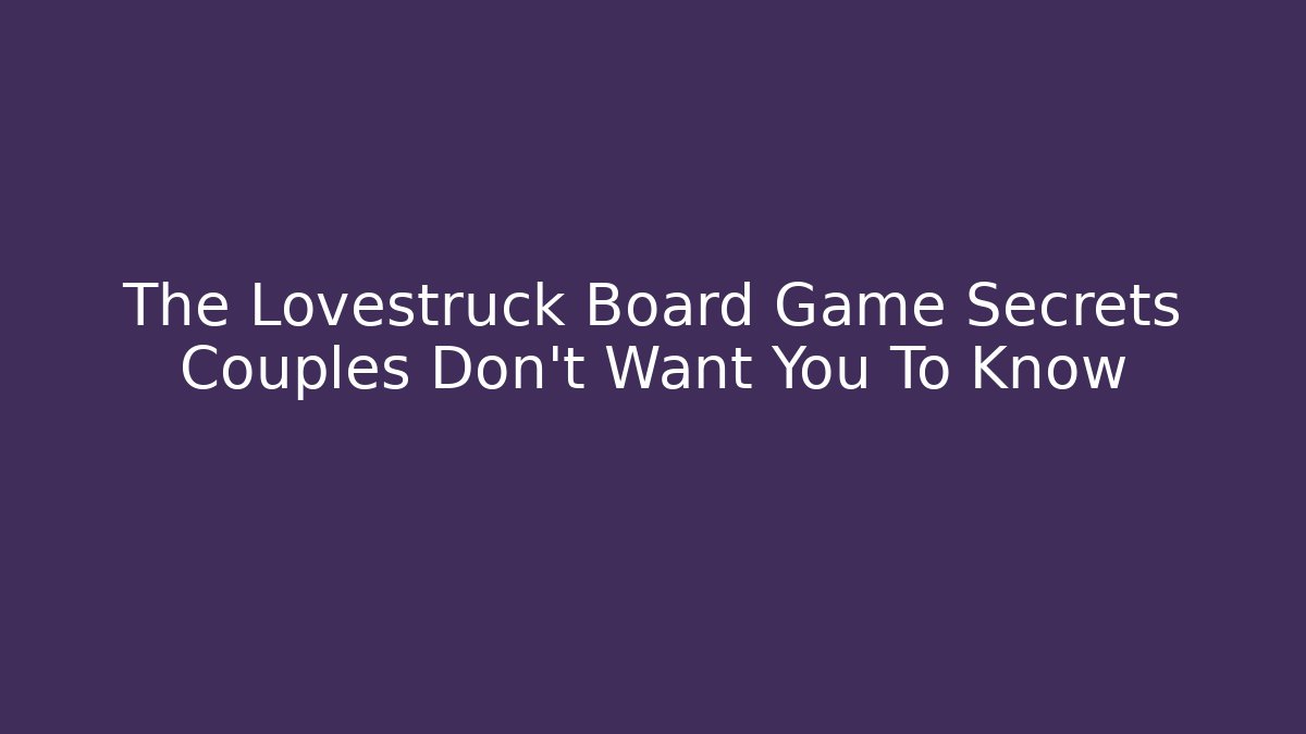 The Lovestruck Board Game Secrets Couples Don't Want You To Know