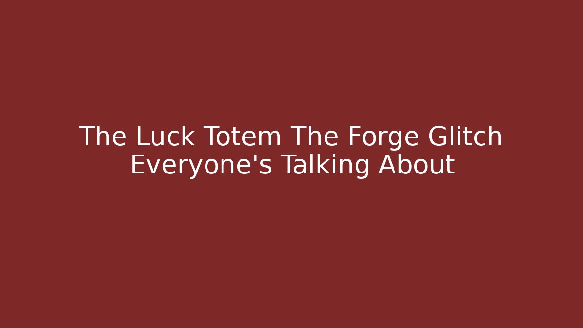 The Luck Totem The Forge Glitch Everyone's Talking About