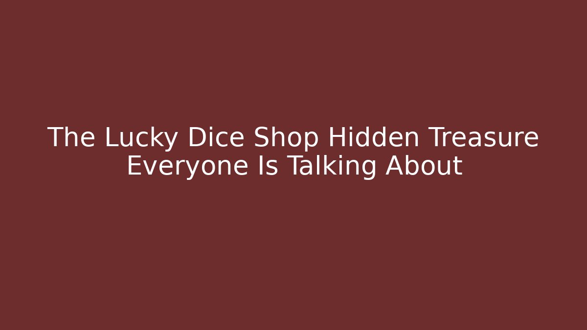 The Lucky Dice Shop Hidden Treasure Everyone Is Talking About