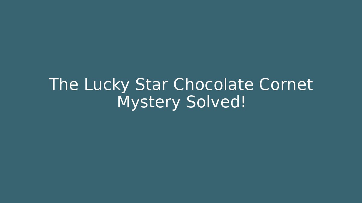The Lucky Star Chocolate Cornet Mystery Solved!