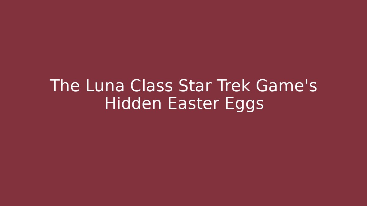The Luna Class Star Trek Game's Hidden Easter Eggs - Critter Realm
