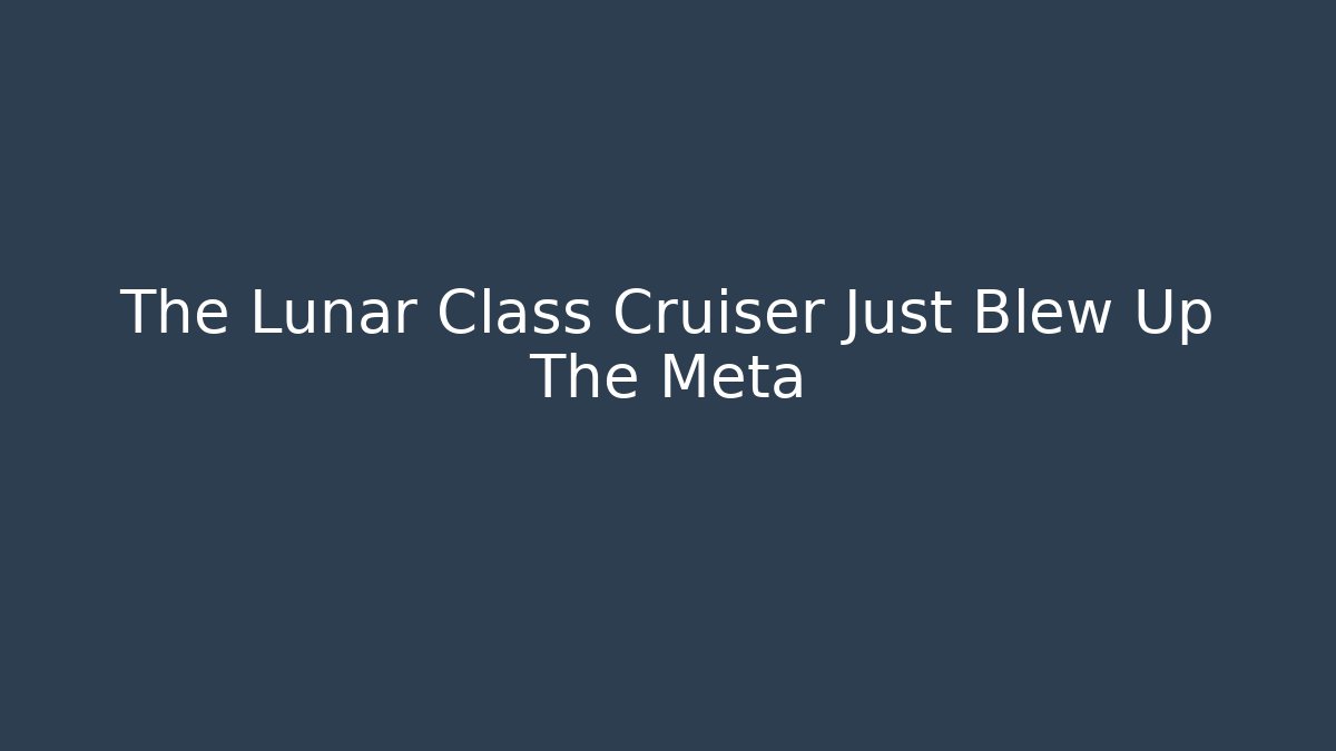 The Lunar Class Cruiser Just Blew Up The Meta
