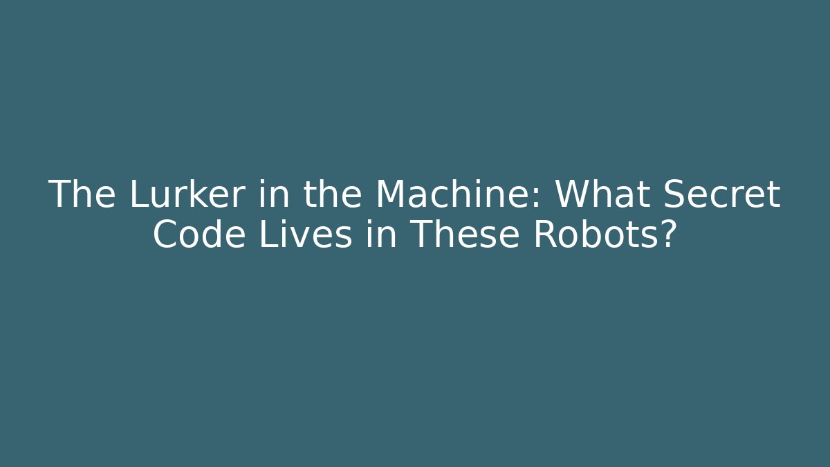 The Lurker in the Machine: What Secret Code Lives in These Robots? - Critter Realm