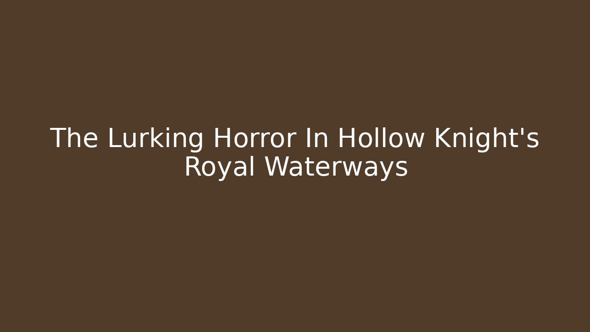The Lurking Horror In Hollow Knight's Royal Waterways