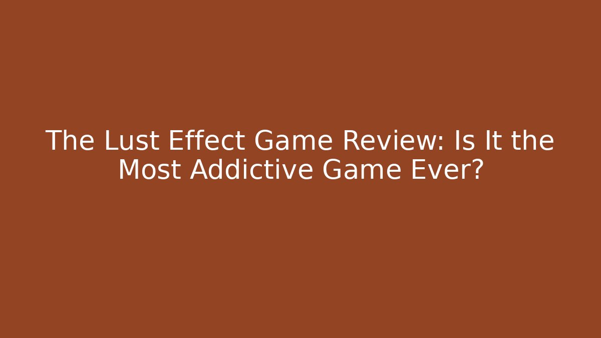 The Lust Effect Game Review: Is It the Most Addictive Game Ever? - Critter Realm