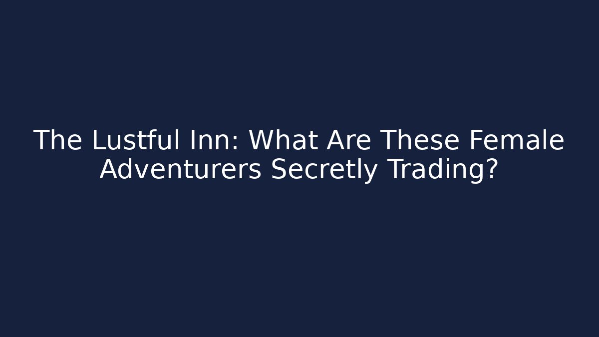 The Lustful Inn: What Are These Female Adventurers Secretly Trading?