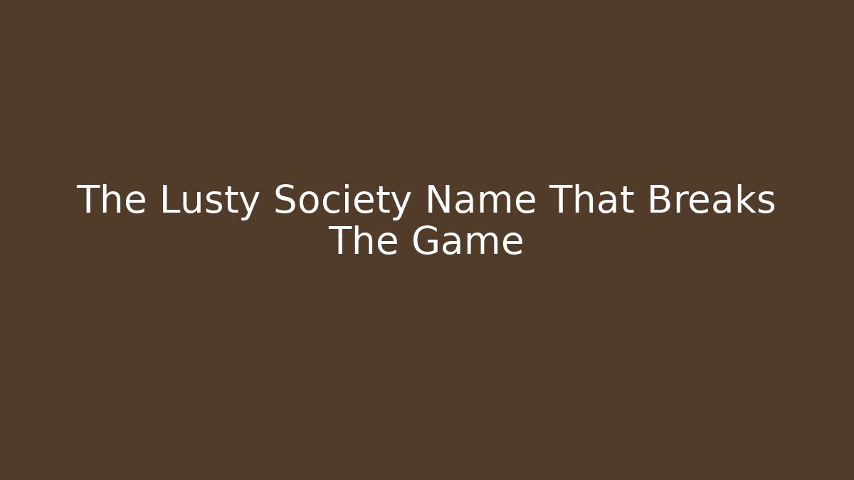 The Lusty Society Name That Breaks The Game