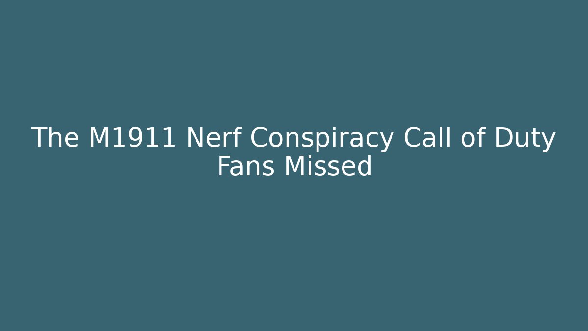 The M1911 Nerf Conspiracy Call of Duty Fans Missed