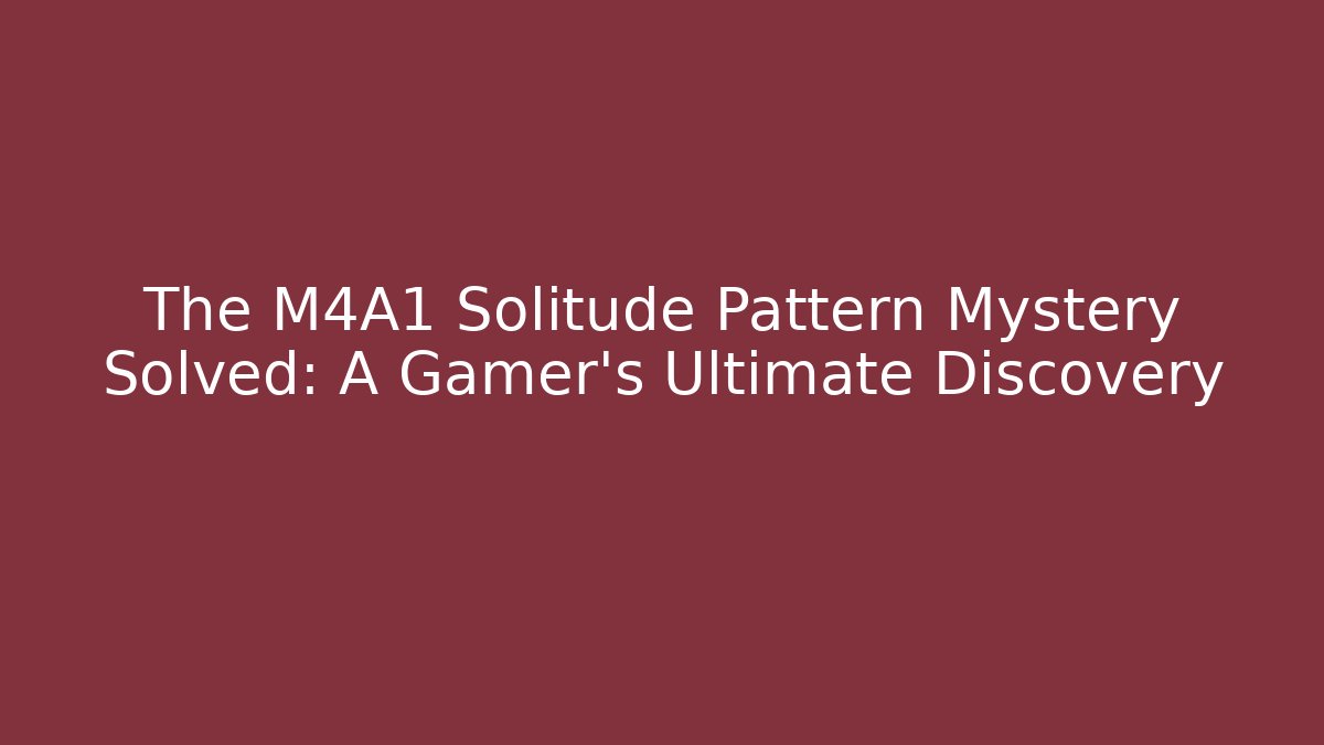 The M4A1 Solitude Pattern Mystery Solved: A Gamer's Ultimate Discovery