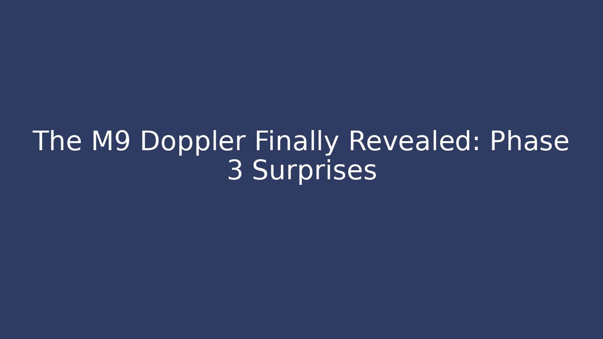 The M9 Doppler Finally Revealed: Phase 3 Surprises