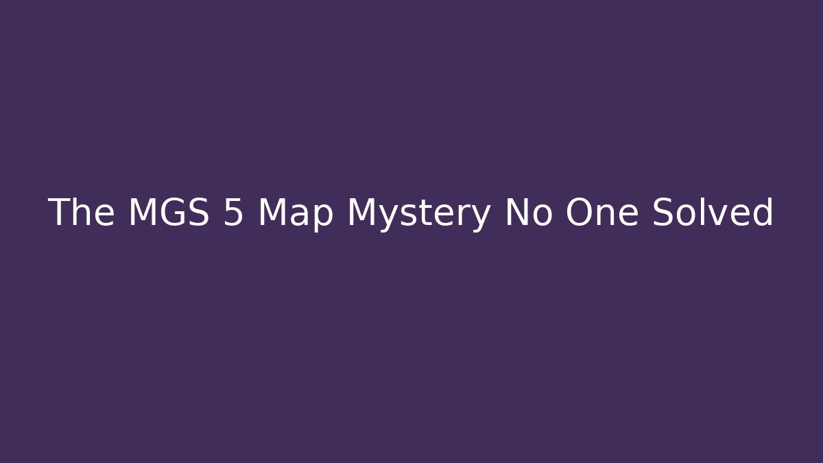 The MGS 5 Map Mystery No One Solved
