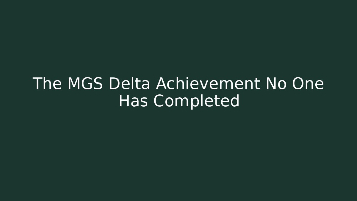 The MGS Delta Achievement No One Has Completed