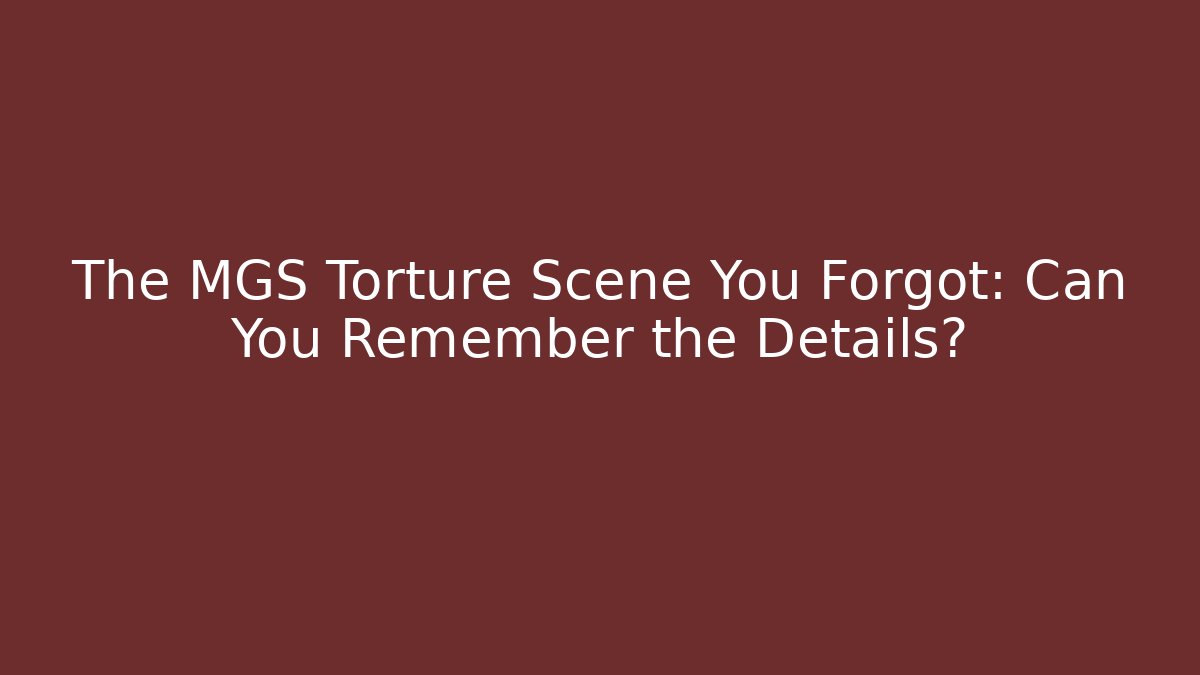 The MGS Torture Scene You Forgot: Can You Remember the Details?