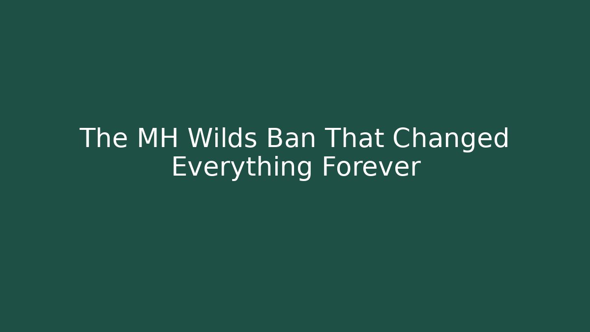 The MH Wilds Ban That Changed Everything Forever