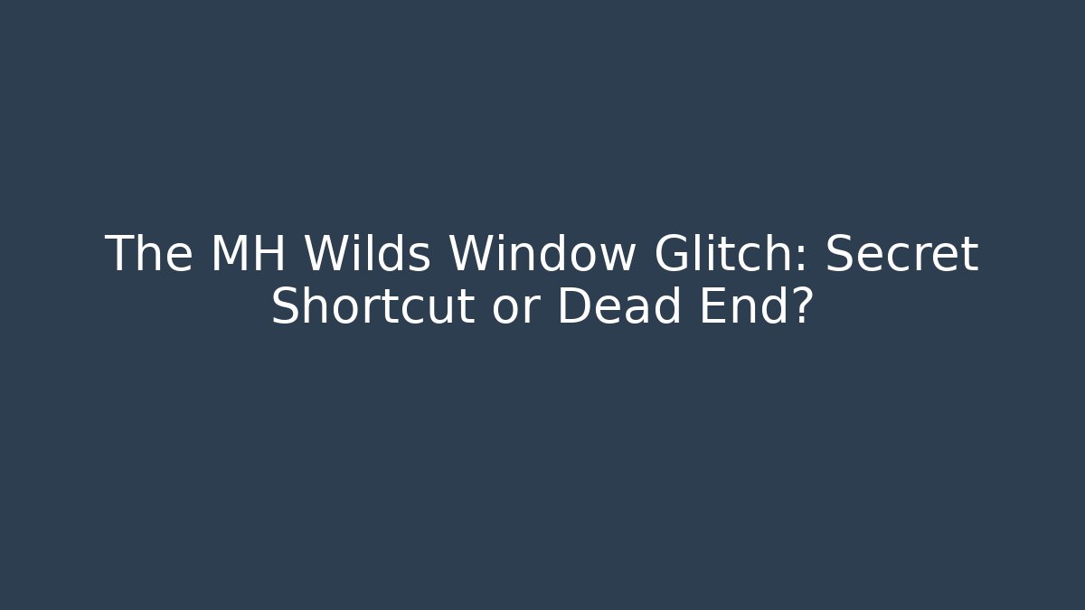 The MH Wilds Window Glitch: Secret Shortcut or Dead End?