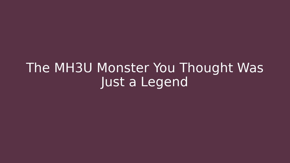 The MH3U Monster You Thought Was Just a Legend