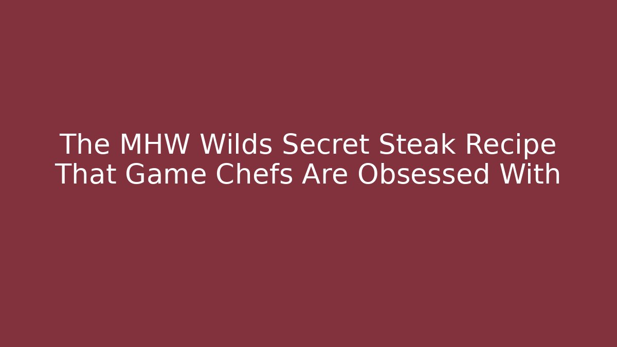 The MHW Wilds Secret Steak Recipe That Game Chefs Are Obsessed With