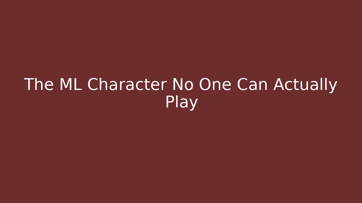 The ML Character No One Can Actually Play